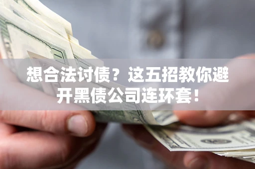 济南想合法讨债？这五招教你避开黑债公司连环套！