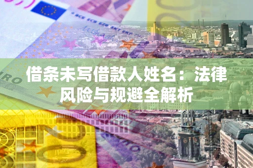 济南借条未写借款人姓名：法律风险与规避全解析