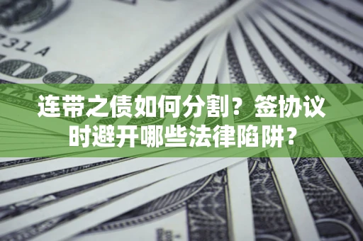 济南连带之债如何分割？签协议时避开哪些法律陷阱？