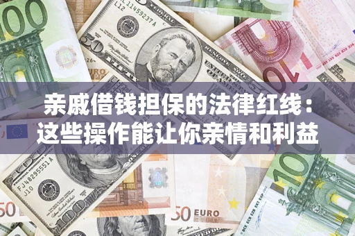 济南亲戚借钱担保的法律红线：这些操作能让你亲情和利益两不误