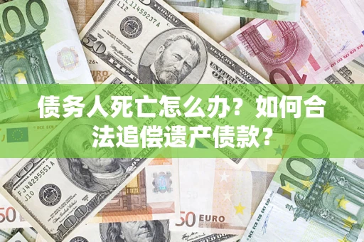 济南债务人死亡怎么办？如何合法追偿遗产债款？