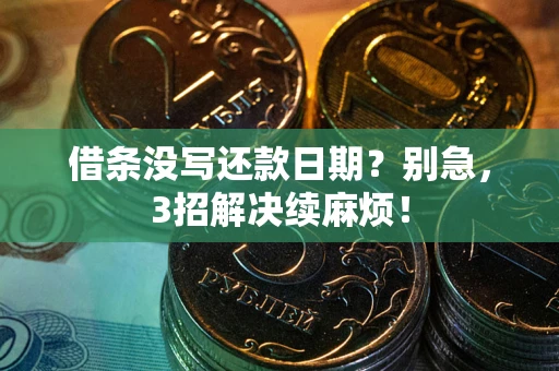 济南借条没写还款日期？别急，3招解决续麻烦！