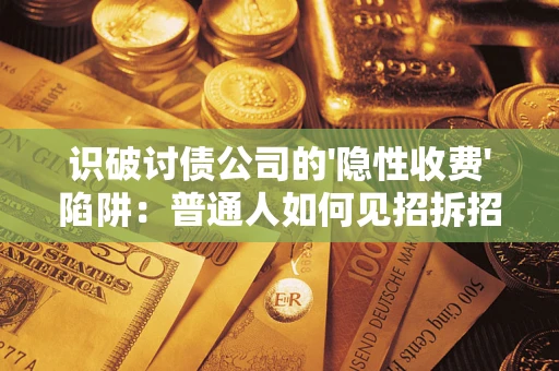 济南识破讨债公司的'隐性收费'陷阱：普通人如何见招拆招？