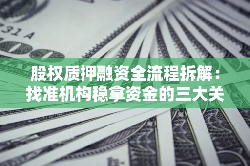 济南股权质押融资全流程拆解：找准机构稳拿资金的三大关键