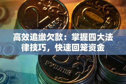 济南高效追缴欠款：掌握四大法律技巧，快速回笼资金