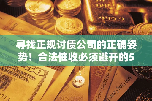 济南寻找正规讨债公司的正确姿势！合法催收必须避开的5大雷区