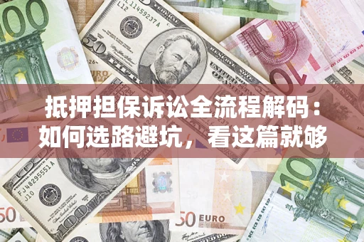 济南抵押担保诉讼全流程解码：如何选路避坑，看这篇就够了
