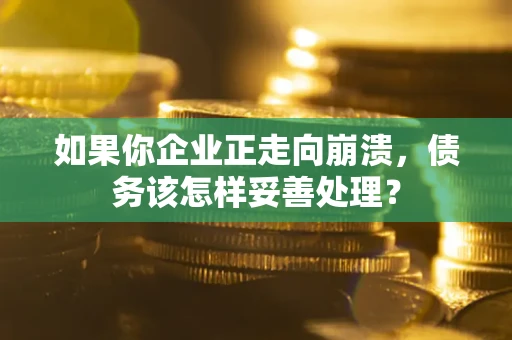 济南如果你企业正走向崩溃，债务该怎样妥善处理？
