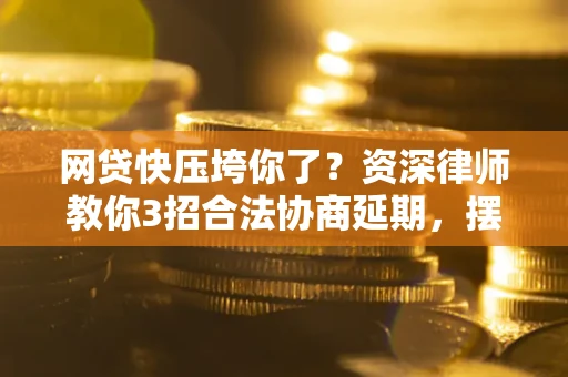 济南网贷快压垮你了？资深律师教你3招合法协商延期，摆脱暴力催收！