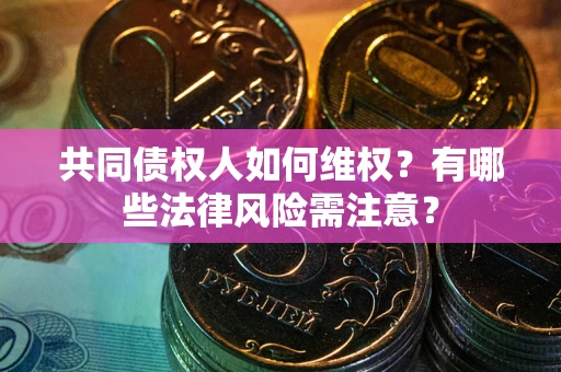 济南共同债权人如何维权？有哪些法律风险需注意？