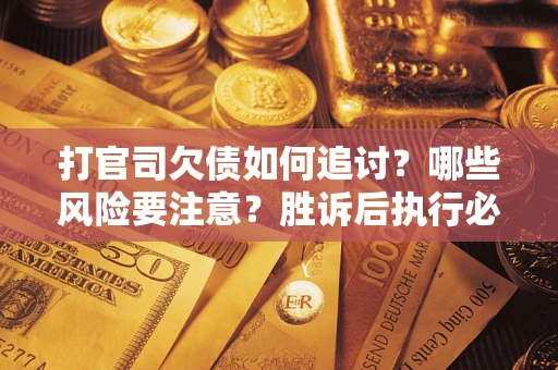 济南打官司欠债如何追讨？哪些风险要注意？胜诉后执行必看！