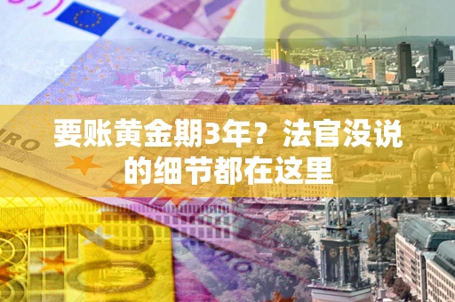 济南要账黄金期3年？法官没说的细节都在这里