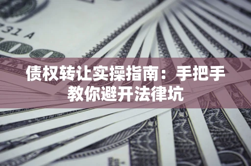 济南债权转让实操指南：手把手教你避开法律坑