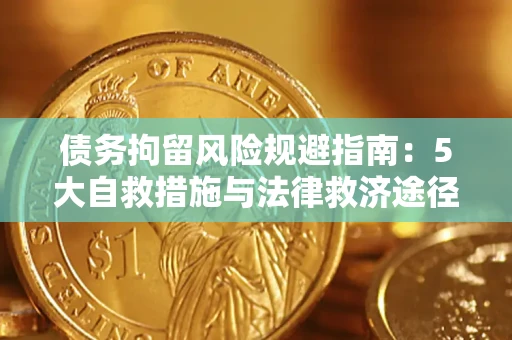 济南债务拘留风险规避指南：5大自救措施与法律救济途径