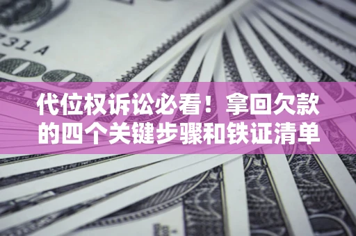济南代位权诉讼必看!拿回欠款的四个关键步骤和铁证清单 济南代位权诉讼必看!拿回欠款的四个关键步骤和铁证清单