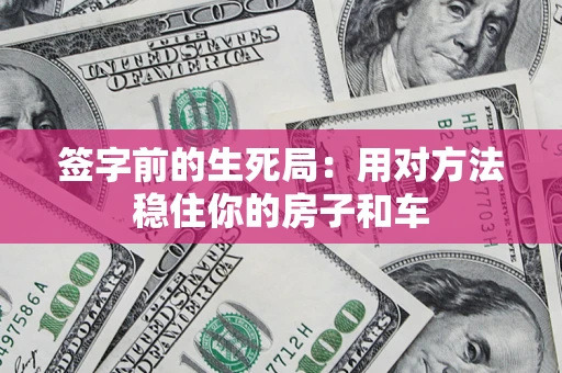 济南签字前的生死局：用对方法稳住你的房子和车