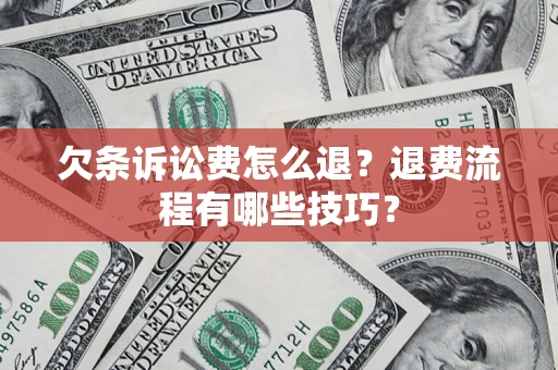 济南欠条诉讼费怎么退？退费流程有哪些技巧？