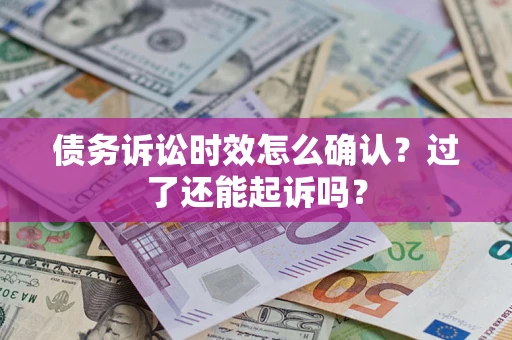 济南债务诉讼时效怎么确认？过了还能起诉吗？