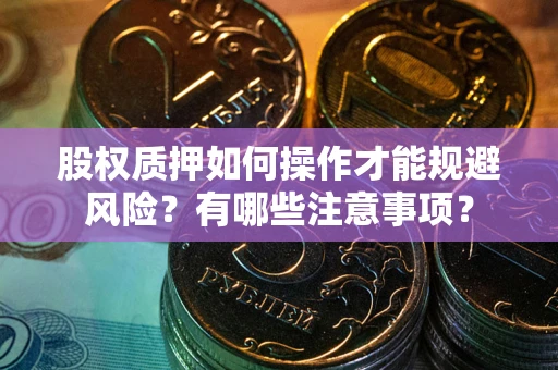 济南股权质押如何操作才能规避风险？有哪些注意事项？