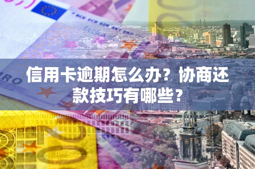 济南信用卡逾期怎么办？协商还款技巧有哪些？