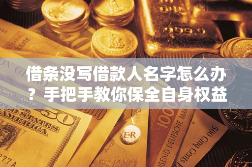 济南借条没写借款人名字怎么办？手把手教你保全自身权益
