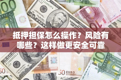 济南抵押担保怎么操作？风险有哪些？这样做更安全可靠