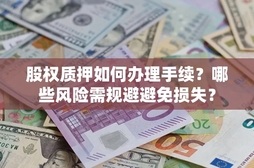 济南股权质押如何办理手续？哪些风险需规避避免损失？