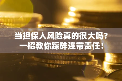 济南当担保人风险真的很大吗？一招教你踩碎连带责任！