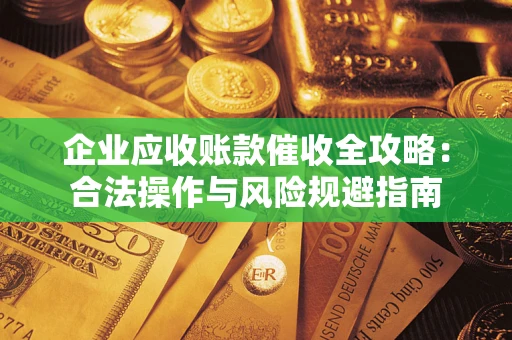 济南企业应收账款催收全攻略：合法操作与风险规避指南