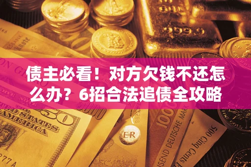 济南债主必看！对方欠钱不还怎么办？6招合法追债全攻略