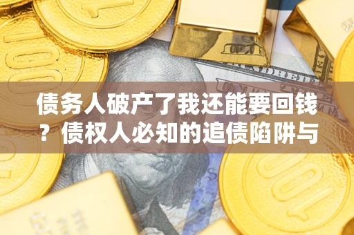 济南债务人破产了我还能要回钱？债权人必知的追债陷阱与破局之道