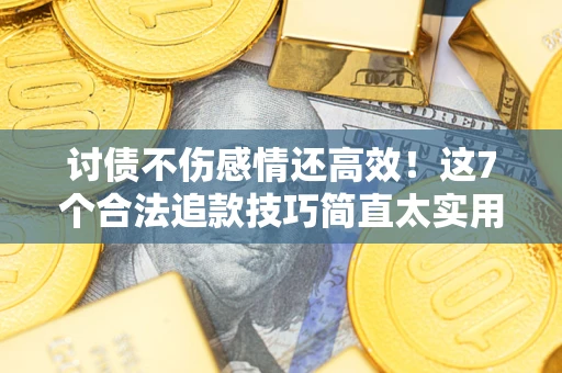济南讨债不伤感情还高效！这7个合法追款技巧简直太实用