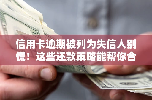 济南信用卡逾期被列为失信人别慌！这些还款策略能帮你合法止损