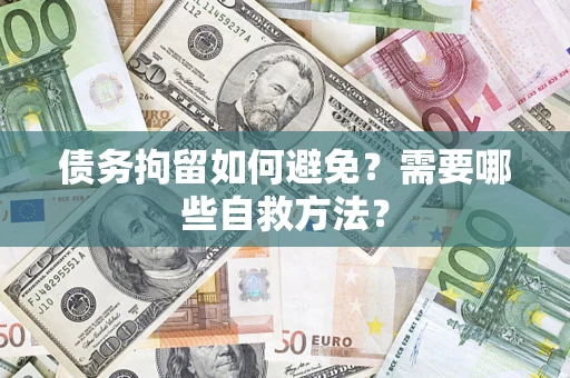 济南债务拘留如何避免？需要哪些自救方法？