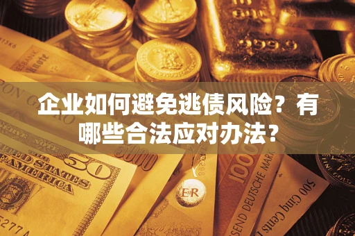 济南企业如何避免逃债风险？有哪些合法应对办法？