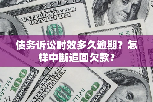 济南债务诉讼时效多久逾期？怎样中断追回欠款？