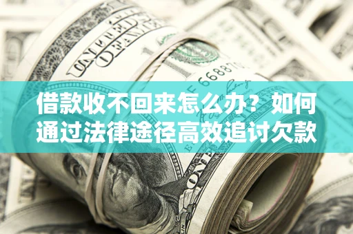 济南借款收不回来怎么办?如何通过法律途径高效追讨欠款? 济南借款收不回来怎么办?如何通过法律途径高效追讨欠款?