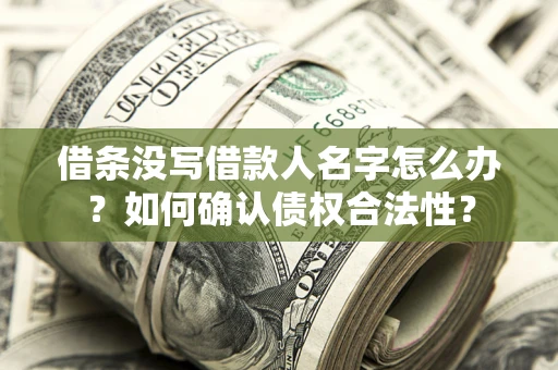 济南借条没写借款人名字怎么办？如何确认债权合法性？