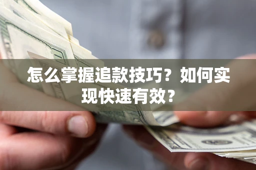 济南怎么掌握追款技巧？如何实现快速有效？