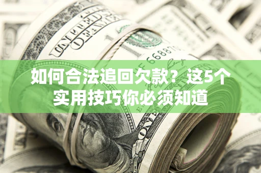 济南如何合法追回欠款？这5个实用技巧你必须知道