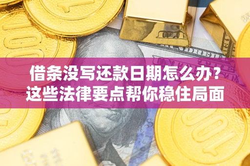 济南借条没写还款日期怎么办？这些法律要点帮你稳住局面