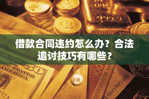 济南借款合同违约怎么办？合法追讨技巧有哪些？