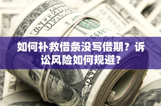 济南如何补救借条没写借期？诉讼风险如何规避？