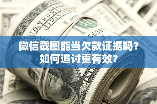 济南微信截图能当欠款证据吗？如何追讨更有效？