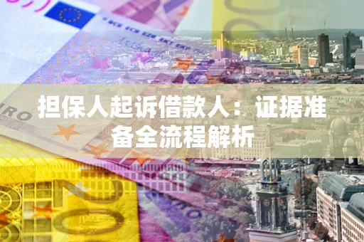 济南担保人起诉借款人：证据准备全流程解析
