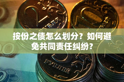 济南按份之债怎么划分？如何避免共同责任纠纷？