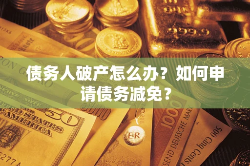 济南债务人破产怎么办？如何申请债务减免？