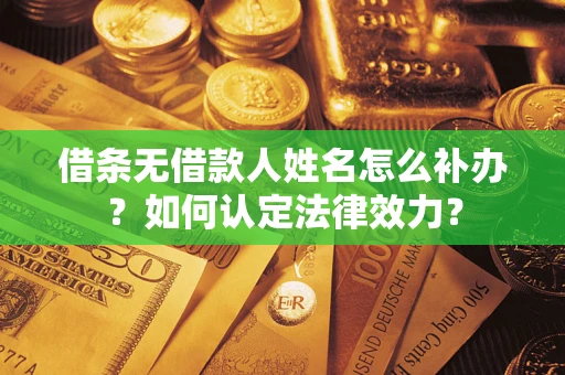 济南借条无借款人姓名怎么补办？如何认定法律效力？