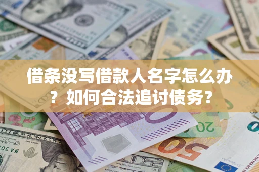 济南借条没写借款人名字怎么办？如何合法追讨债务？