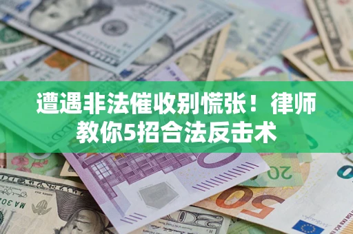 济南遭遇非法催收别慌张！律师教你5招合法反击术